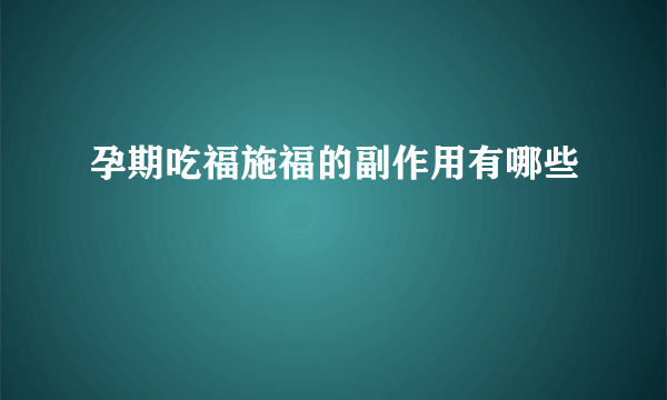 孕期吃福施福的副作用有哪些