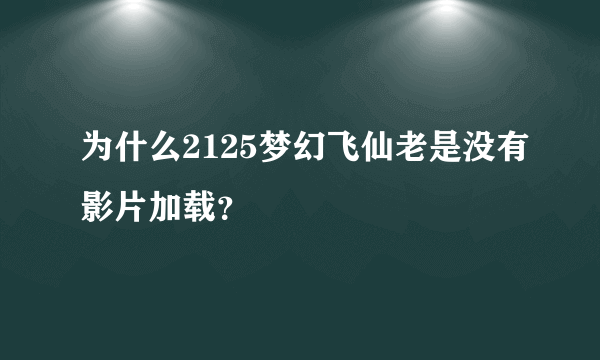 为什么2125梦幻飞仙老是没有影片加载？