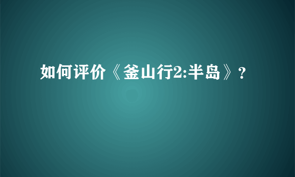 如何评价《釜山行2:半岛》？