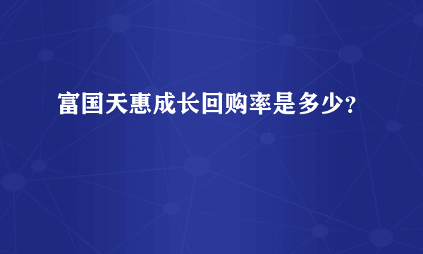 富国天惠成长回购率是多少？