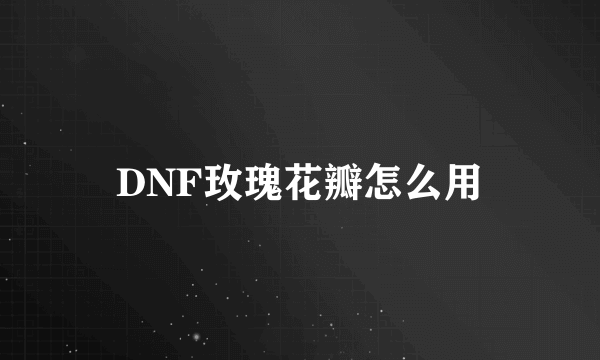 DNF玫瑰花瓣怎么用