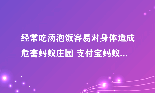 经常吃汤泡饭容易对身体造成危害蚂蚁庄园 支付宝蚂蚁庄园2021年5月26日答案