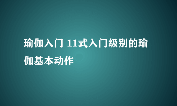 瑜伽入门 11式入门级别的瑜伽基本动作