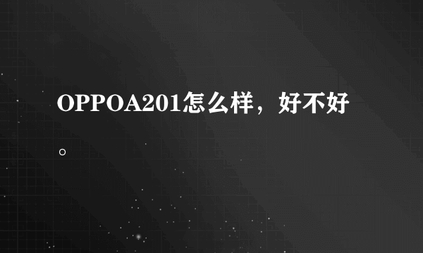 OPPOA201怎么样，好不好。