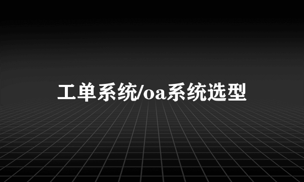 工单系统/oa系统选型