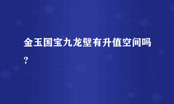 金玉国宝九龙壁有升值空间吗？