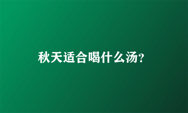 秋天适合喝什么汤？