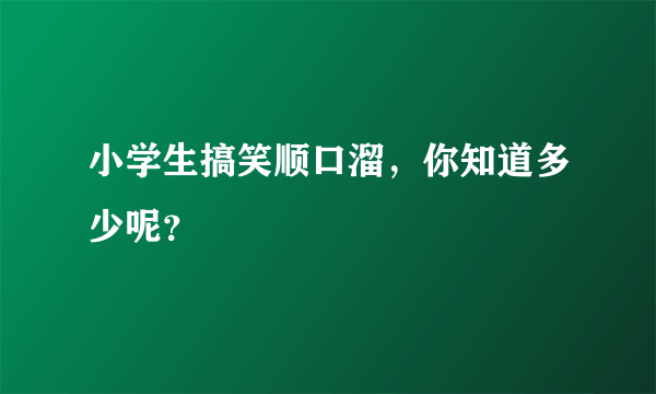 小学生搞笑顺口溜，你知道多少呢？