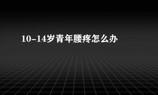 10-14岁青年腰疼怎么办