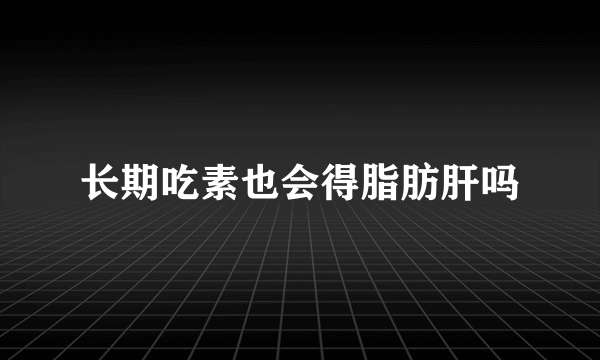 长期吃素也会得脂肪肝吗