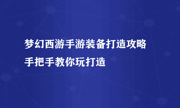 梦幻西游手游装备打造攻略 手把手教你玩打造