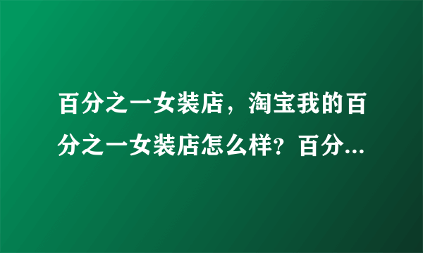 百分之一女装店，淘宝我的百分之一女装店怎么样？百分之一女装实惠么？