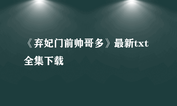 《弃妃门前帅哥多》最新txt全集下载