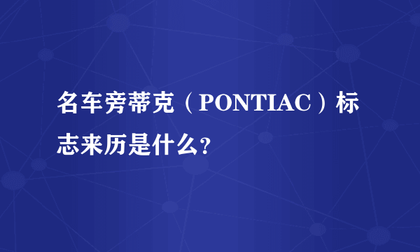 名车旁蒂克（PONTIAC）标志来历是什么？