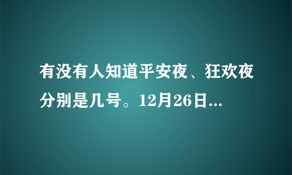 有没有人知道平安夜、狂欢夜分别是几号。12月26日是不是什么节日啊？？