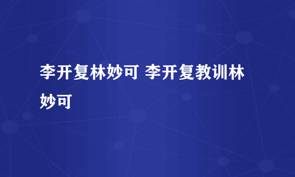 李开复林妙可 李开复教训林妙可