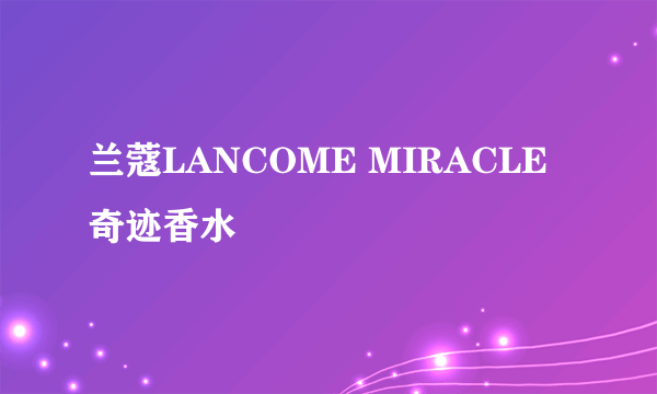 兰蔻LANCOME MIRACLE奇迹香水