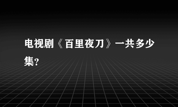 电视剧《百里夜刀》一共多少集？