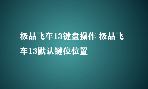 极品飞车13键盘操作 极品飞车13默认键位位置