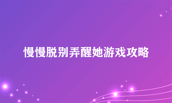 慢慢脱别弄醒她游戏攻略