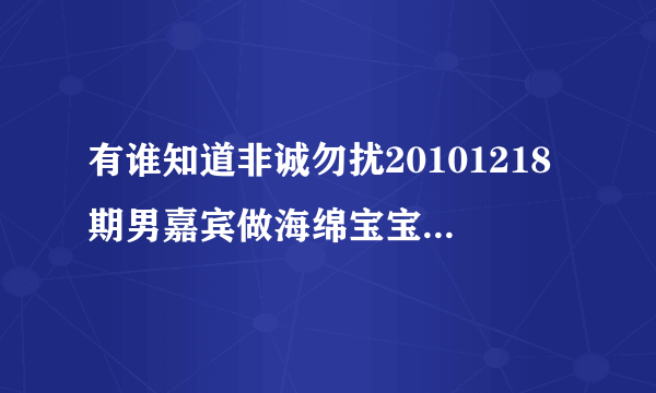 有谁知道非诚勿扰20101218期男嘉宾做海绵宝宝时的背景音乐是什么？