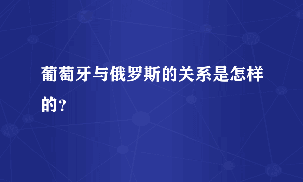 葡萄牙与俄罗斯的关系是怎样的？