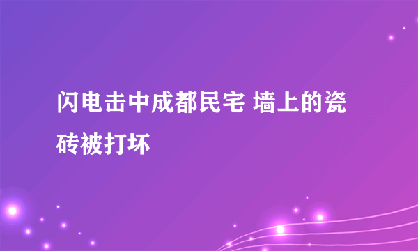 闪电击中成都民宅 墙上的瓷砖被打坏