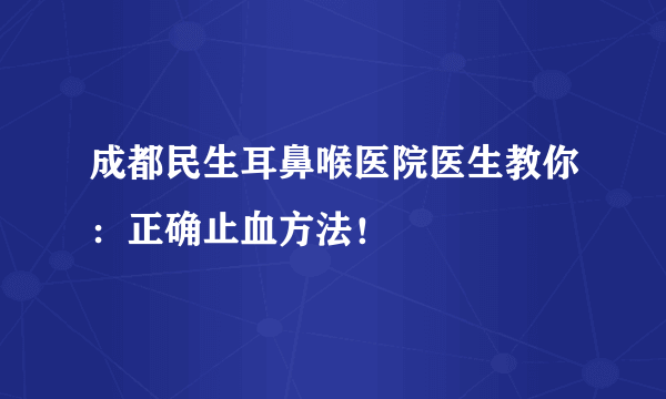 成都民生耳鼻喉医院医生教你：正确止血方法！