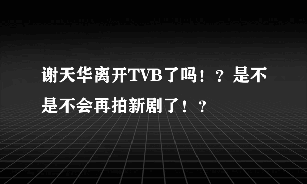 谢天华离开TVB了吗！？是不是不会再拍新剧了！？