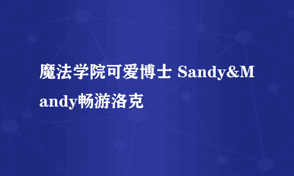 魔法学院可爱博士 Sandy&Mandy畅游洛克