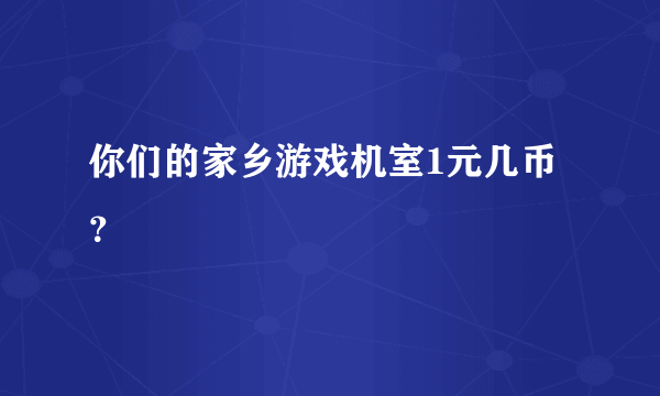 你们的家乡游戏机室1元几币？