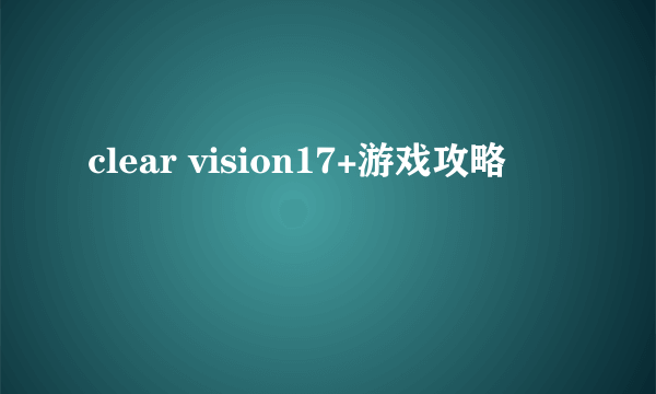 clear vision17+游戏攻略