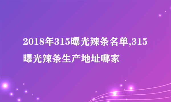 2018年315曝光辣条名单,315曝光辣条生产地址哪家