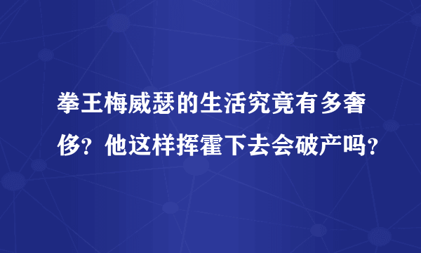 拳王梅威瑟的生活究竟有多奢侈？他这样挥霍下去会破产吗？