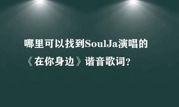 哪里可以找到SoulJa演唱的《在你身边》谐音歌词？