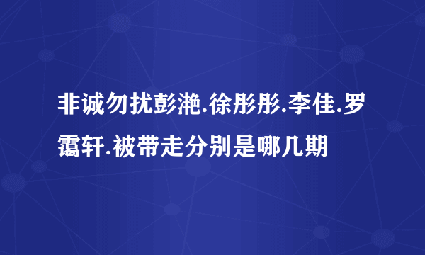 非诚勿扰彭滟.徐彤彤.李佳.罗霭轩.被带走分别是哪几期