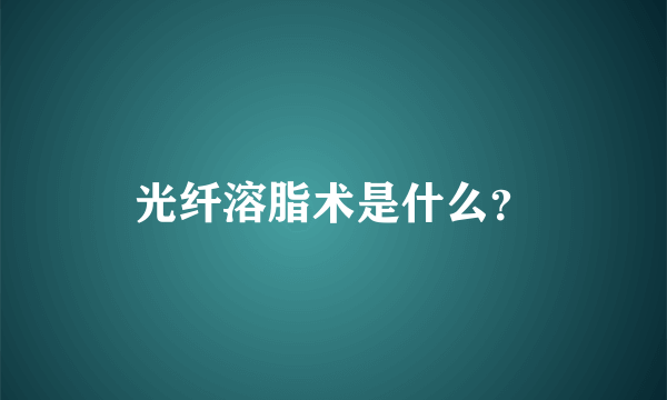 光纤溶脂术是什么？