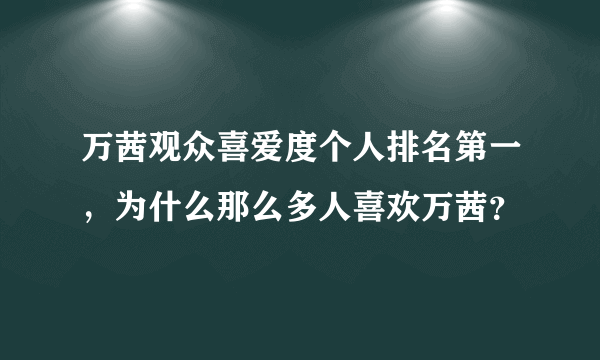 万茜观众喜爱度个人排名第一，为什么那么多人喜欢万茜？