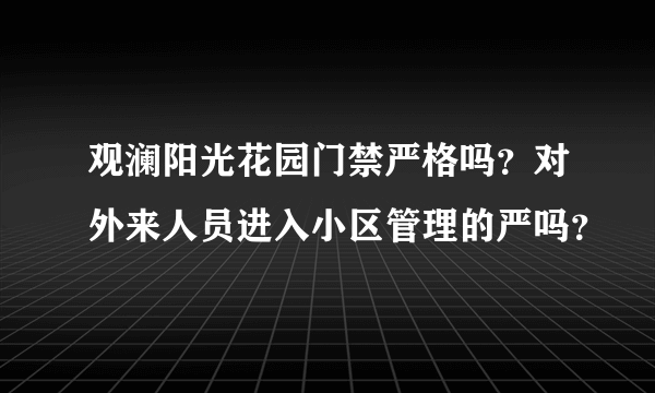 观澜阳光花园门禁严格吗？对外来人员进入小区管理的严吗？