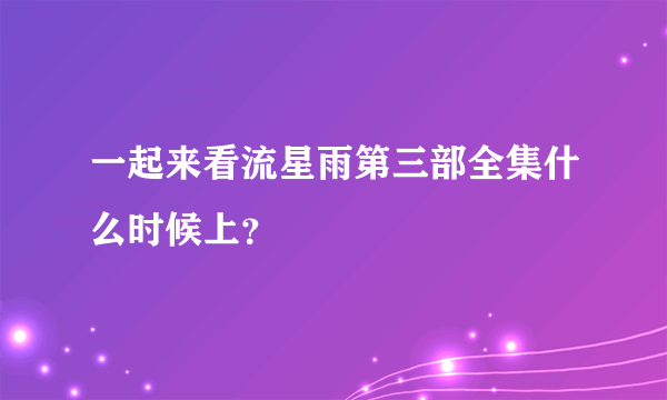 一起来看流星雨第三部全集什么时候上？