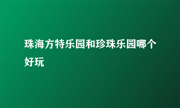 珠海方特乐园和珍珠乐园哪个好玩