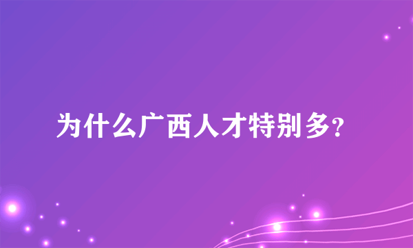 为什么广西人才特别多？