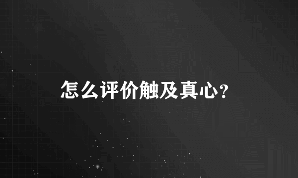 怎么评价触及真心？