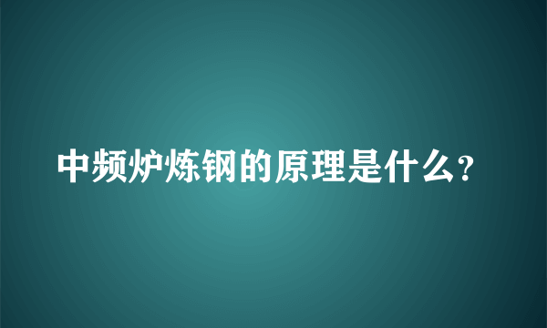 中频炉炼钢的原理是什么？