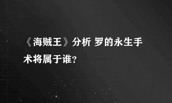 《海贼王》分析 罗的永生手术将属于谁？