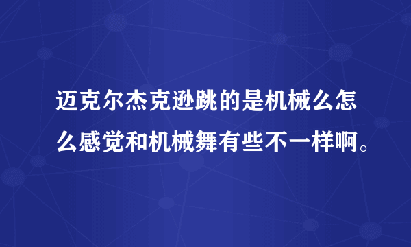 迈克尔杰克逊跳的是机械么怎么感觉和机械舞有些不一样啊。