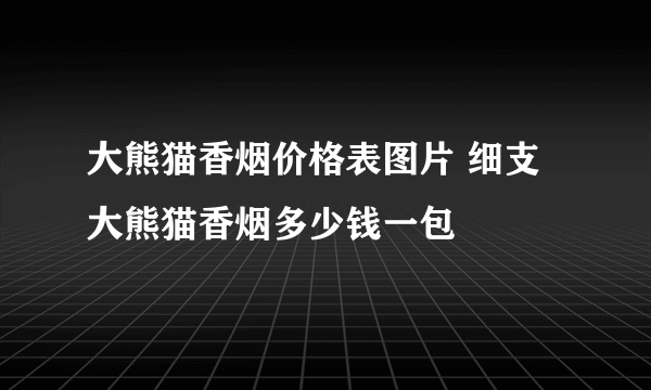 大熊猫香烟价格表图片 细支大熊猫香烟多少钱一包