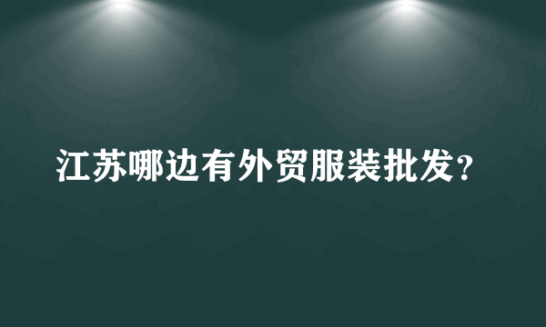 江苏哪边有外贸服装批发？