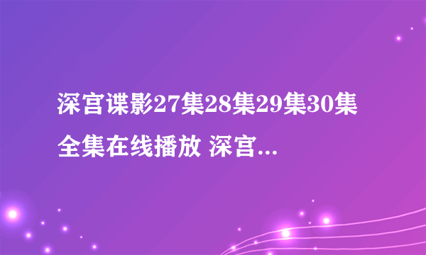 深宫谍影27集28集29集30集全集在线播放 深宫谍影全集 深宫谍影剧情介绍