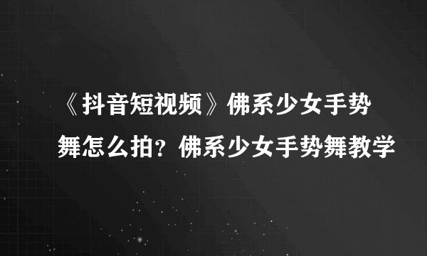 《抖音短视频》佛系少女手势舞怎么拍？佛系少女手势舞教学